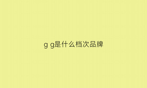 gg是什么档次品牌(g是哪个牌子)